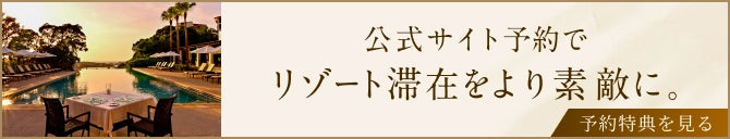 公式サイト予約でリゾート滞在をより素敵に。予約特典を見る。